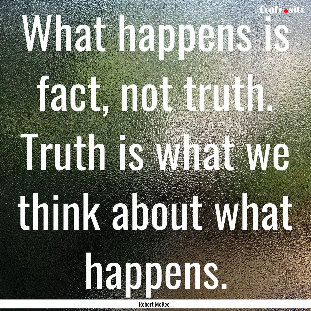 What happens is fact, not truth. Truth is.... : Quote by Robert McKee