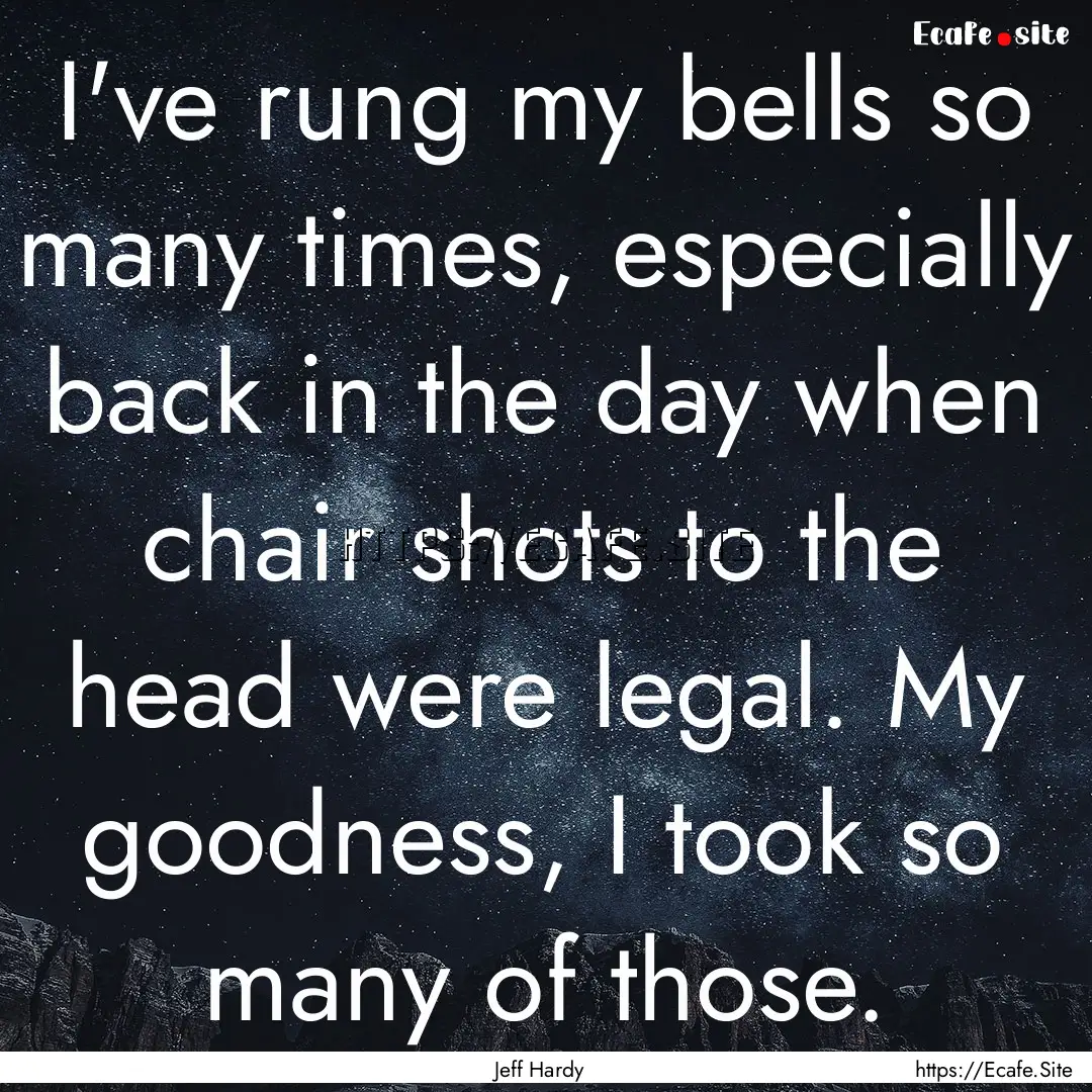 I've rung my bells so many times, especially.... : Quote by Jeff Hardy