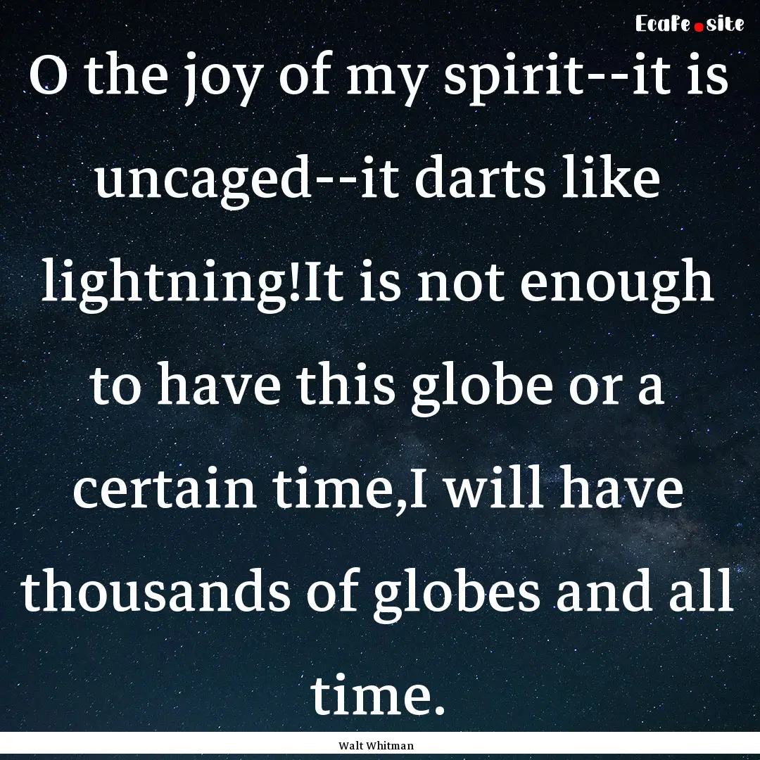 O the joy of my spirit--it is uncaged--it.... : Quote by Walt Whitman