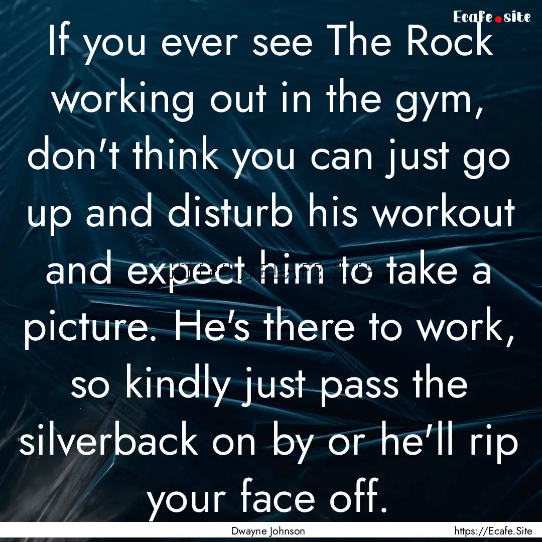 If you ever see The Rock working out in the.... : Quote by Dwayne Johnson