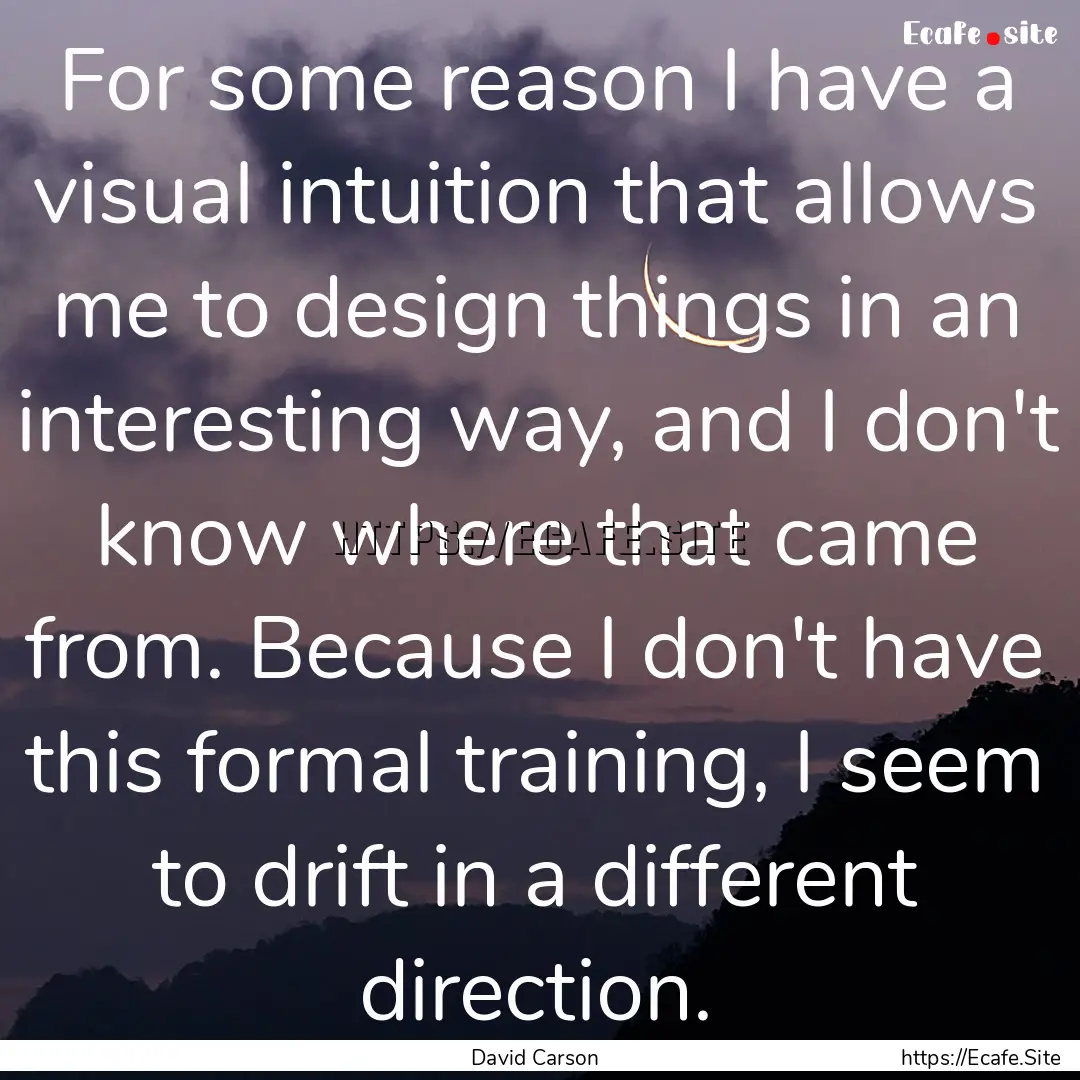 For some reason I have a visual intuition.... : Quote by David Carson