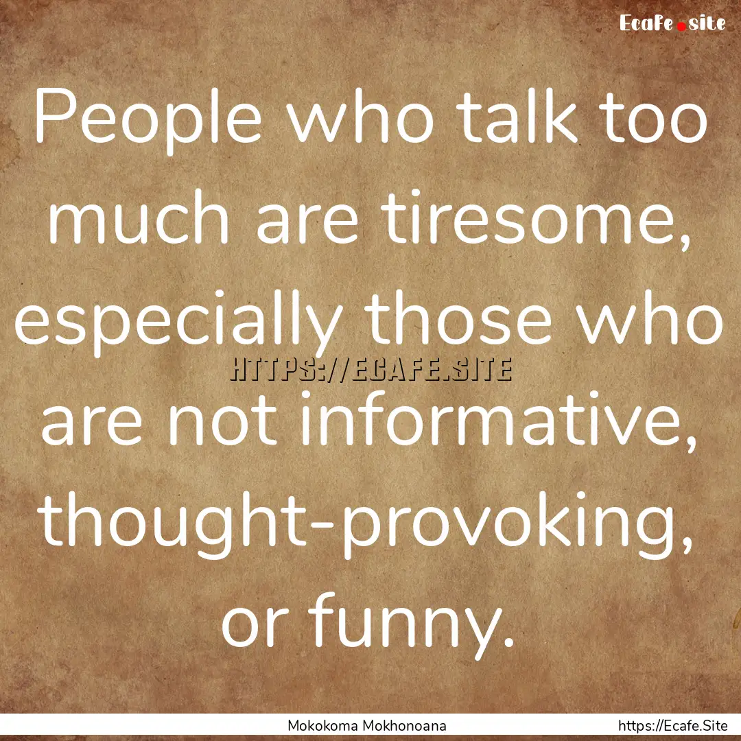 People who talk too much are tiresome, especially.... : Quote by Mokokoma Mokhonoana