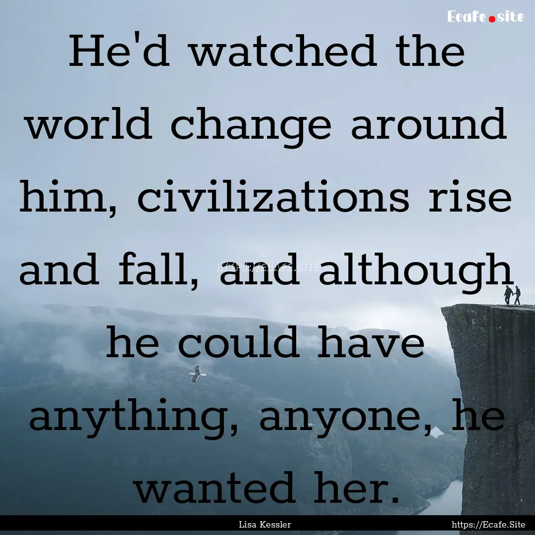 He'd watched the world change around him,.... : Quote by Lisa Kessler