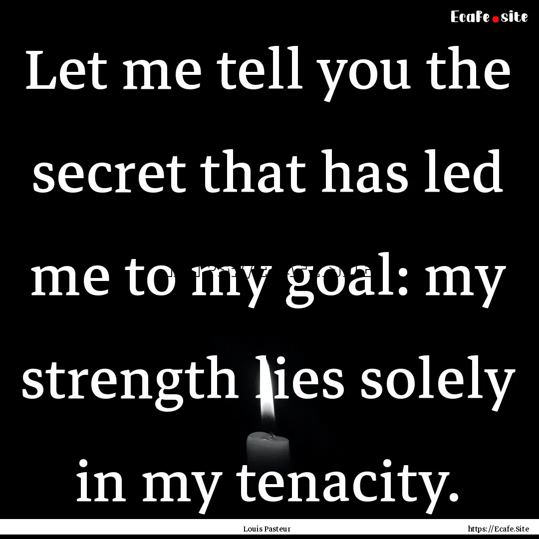 Let me tell you the secret that has led me.... : Quote by Louis Pasteur