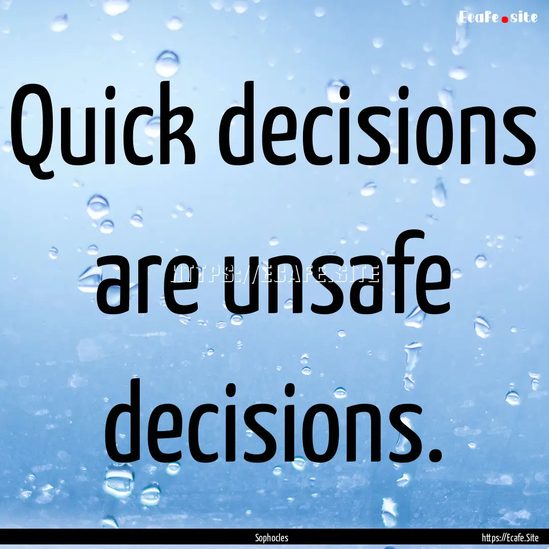 Quick decisions are unsafe decisions. : Quote by Sophocles