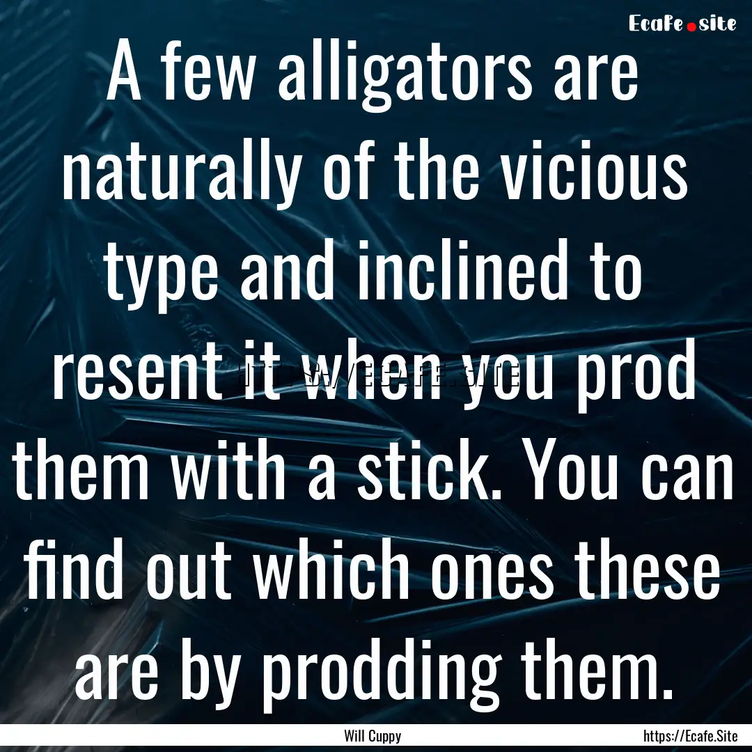 A few alligators are naturally of the vicious.... : Quote by Will Cuppy