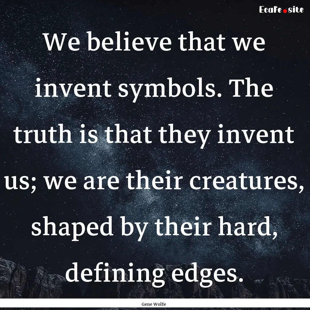 We believe that we invent symbols. The truth.... : Quote by Gene Wolfe