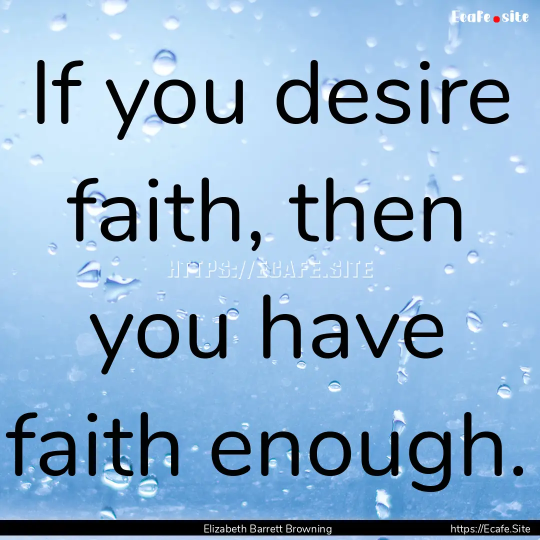 If you desire faith, then you have faith.... : Quote by Elizabeth Barrett Browning