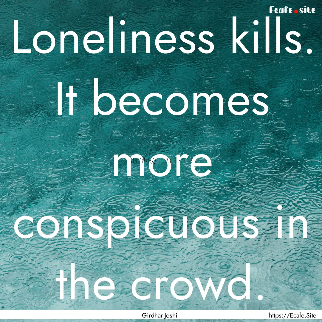 Loneliness kills. It becomes more conspicuous.... : Quote by Girdhar Joshi