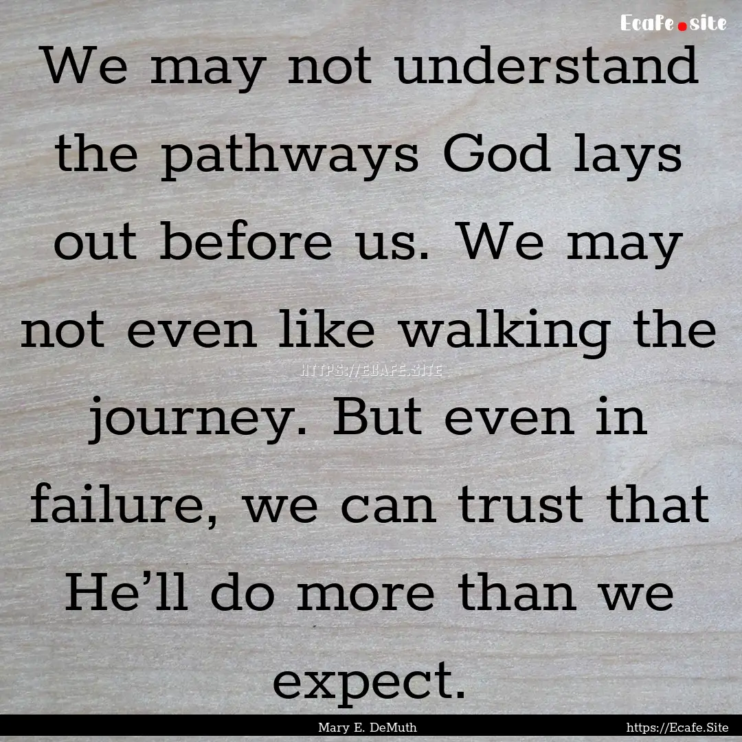 We may not understand the pathways God lays.... : Quote by Mary E. DeMuth