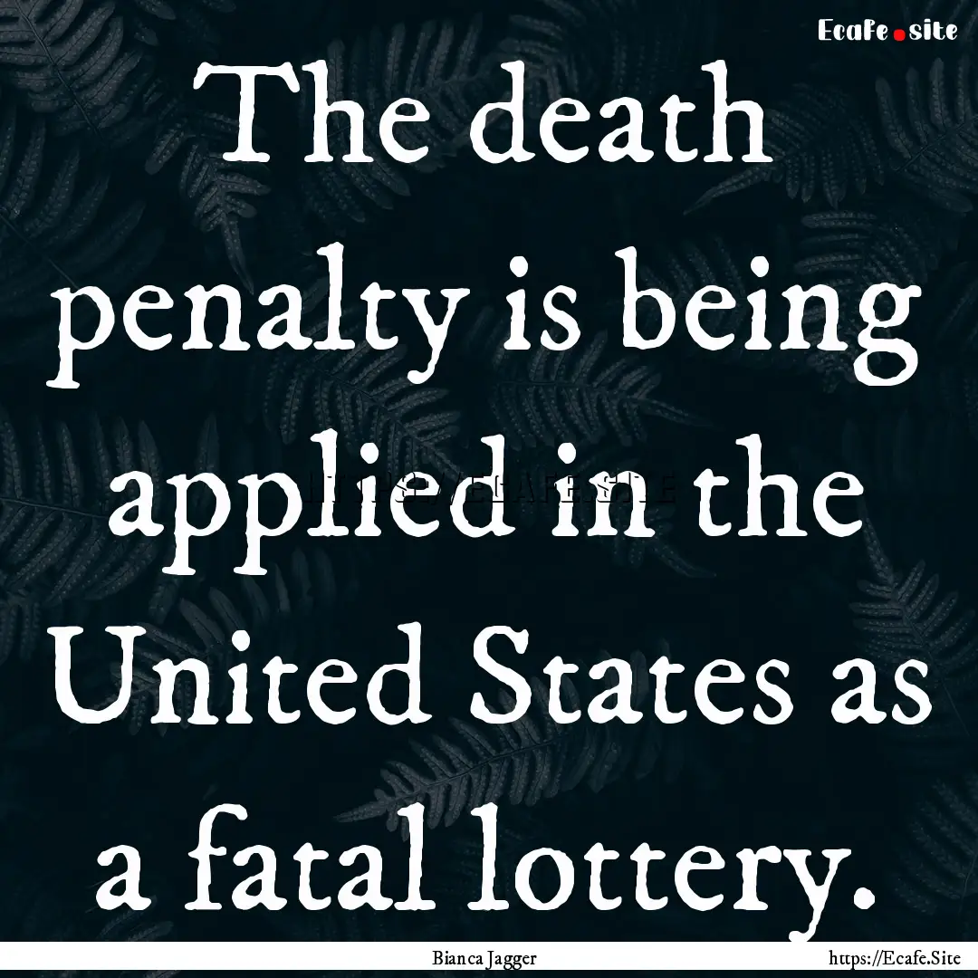 The death penalty is being applied in the.... : Quote by Bianca Jagger