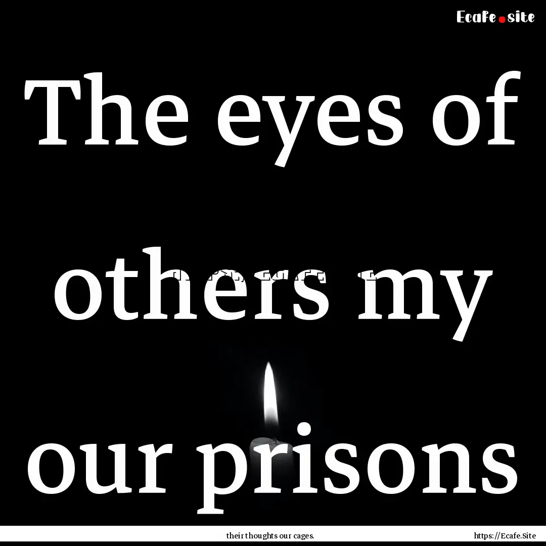 The eyes of others my our prisons : Quote by their thoughts our cages.