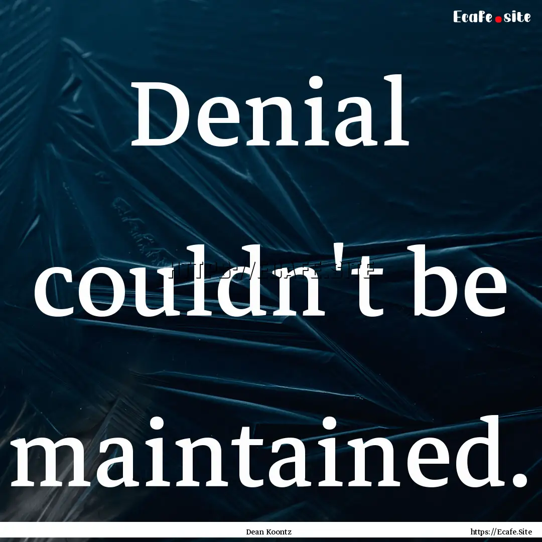 Denial couldn't be maintained. : Quote by Dean Koontz