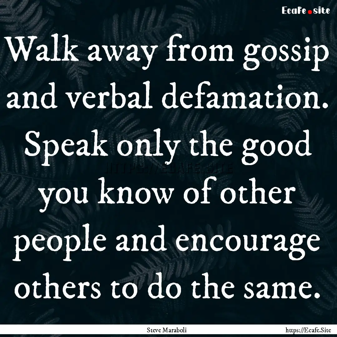 Walk away from gossip and verbal defamation..... : Quote by Steve Maraboli