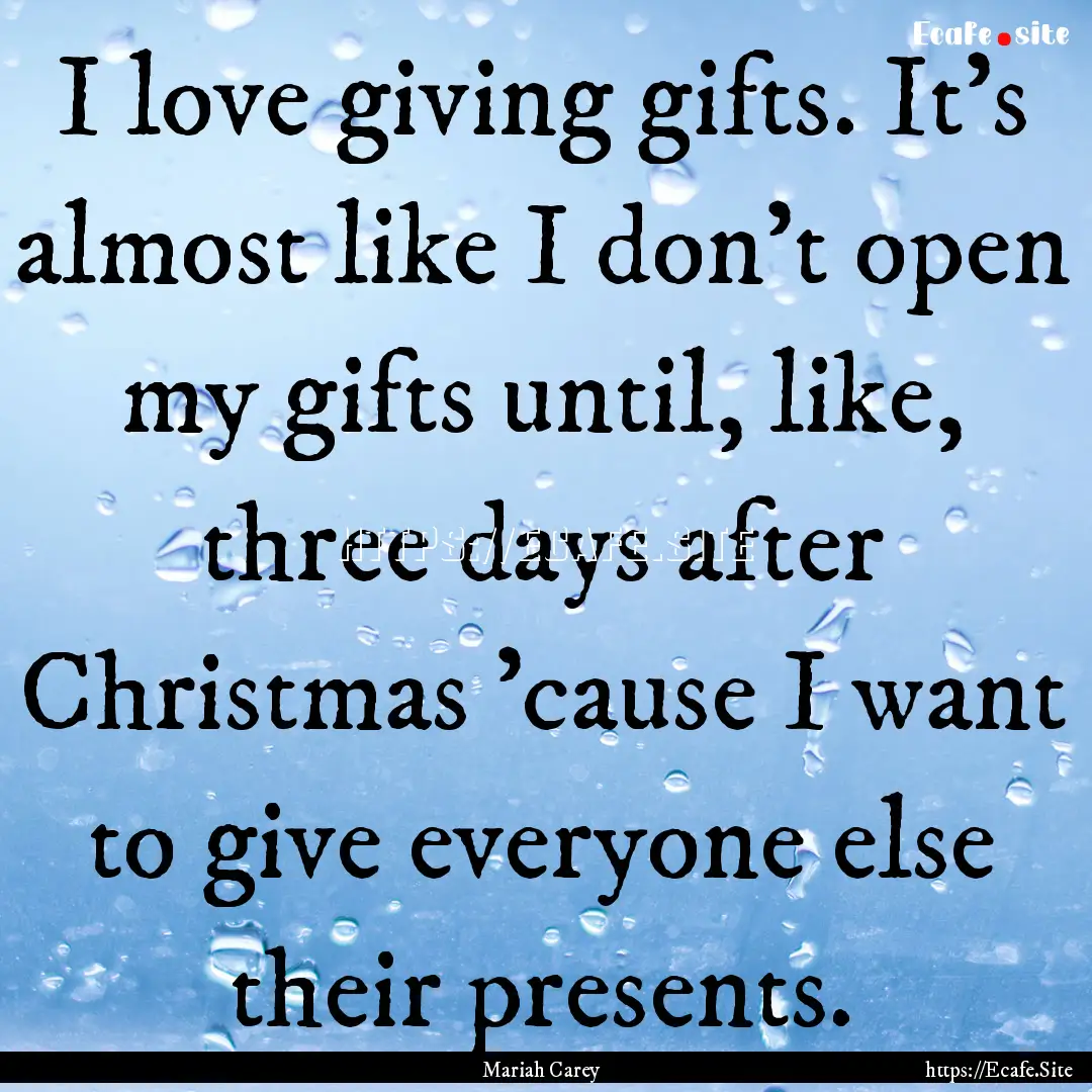 I love giving gifts. It's almost like I don't.... : Quote by Mariah Carey