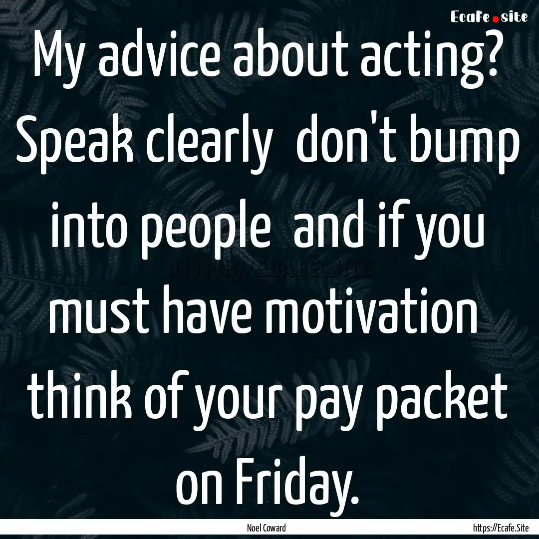 My advice about acting? Speak clearly don't.... : Quote by Noel Coward