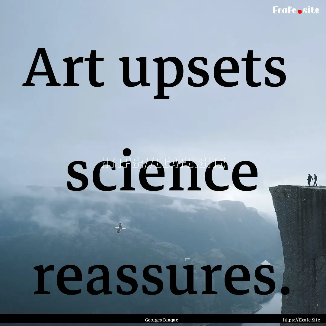 Art upsets science reassures. : Quote by Georges Braque