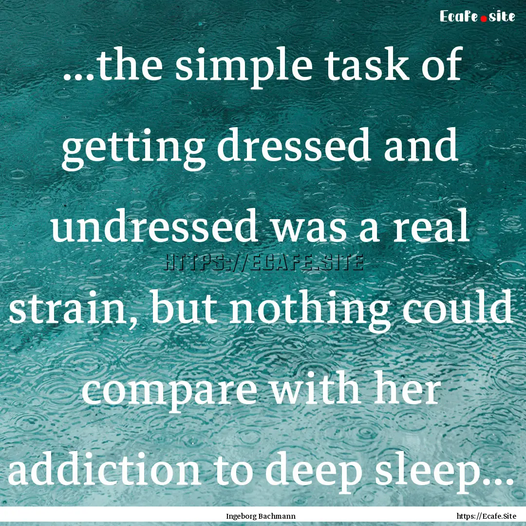 ...the simple task of getting dressed and.... : Quote by Ingeborg Bachmann