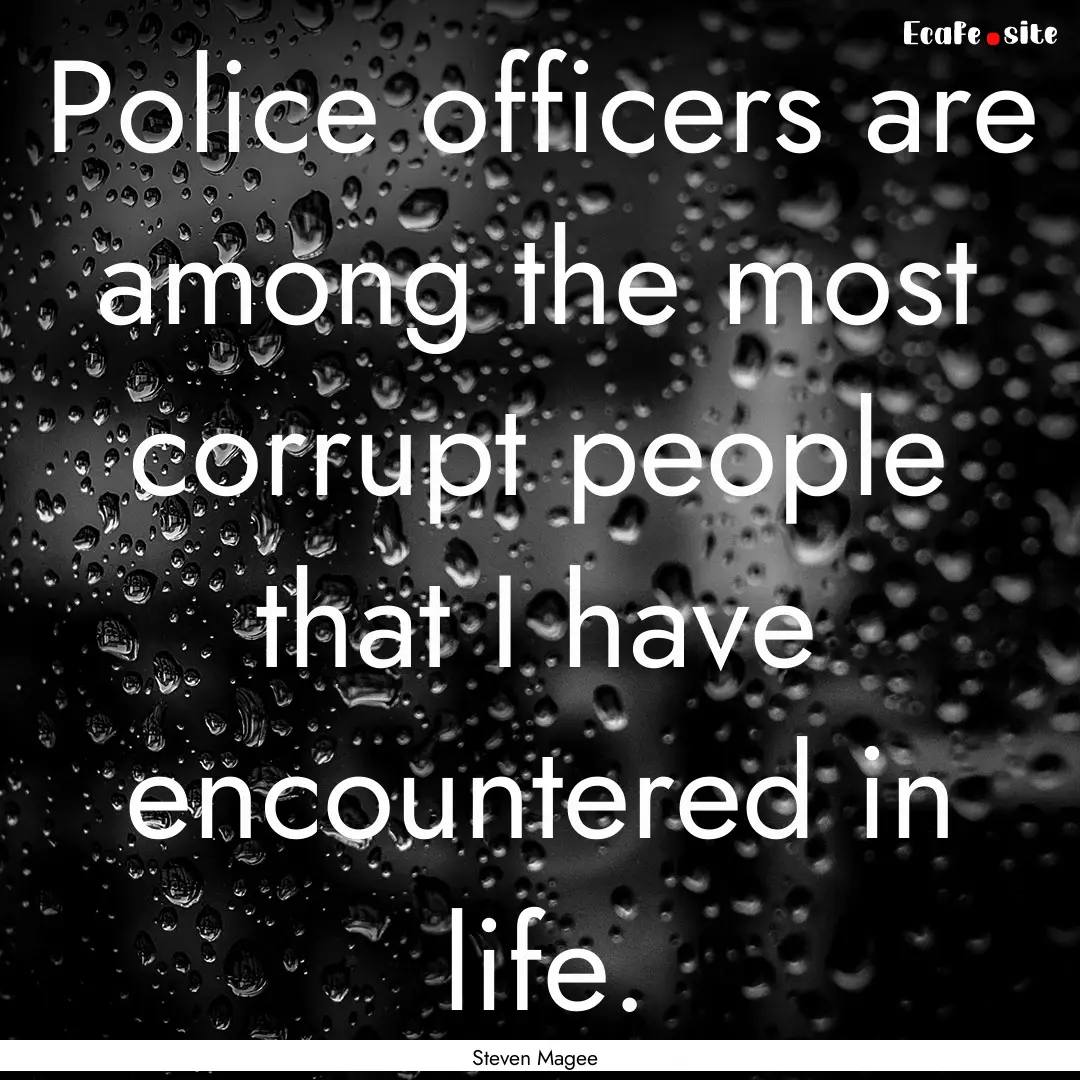 Police officers are among the most corrupt.... : Quote by Steven Magee