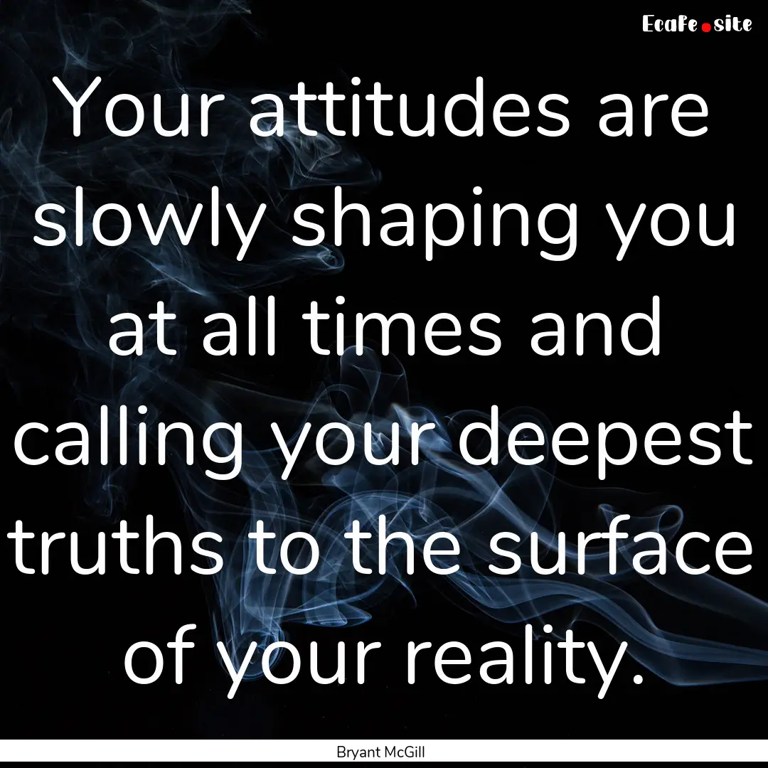 Your attitudes are slowly shaping you at.... : Quote by Bryant McGill