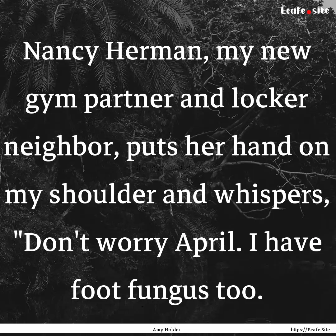 Nancy Herman, my new gym partner and locker.... : Quote by Amy Holder