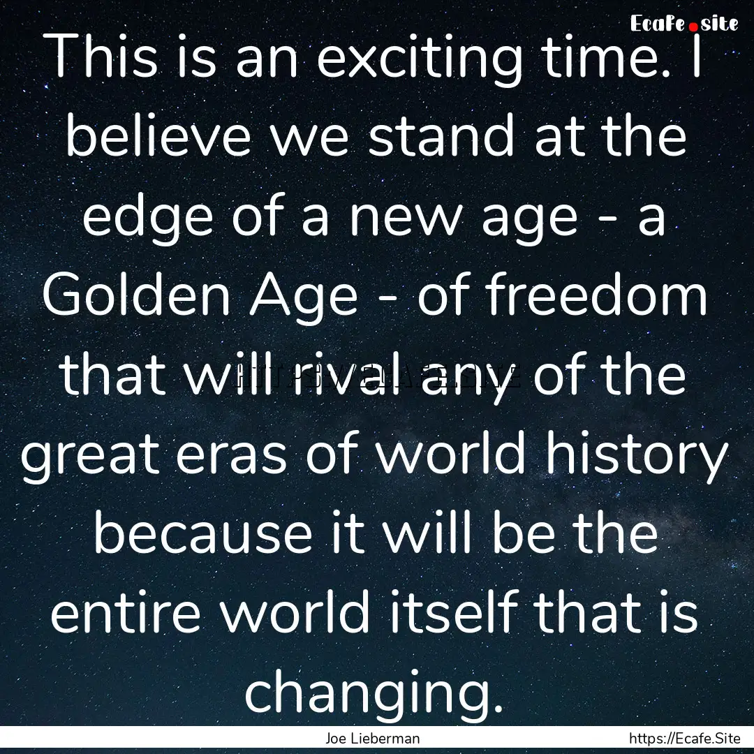 This is an exciting time. I believe we stand.... : Quote by Joe Lieberman