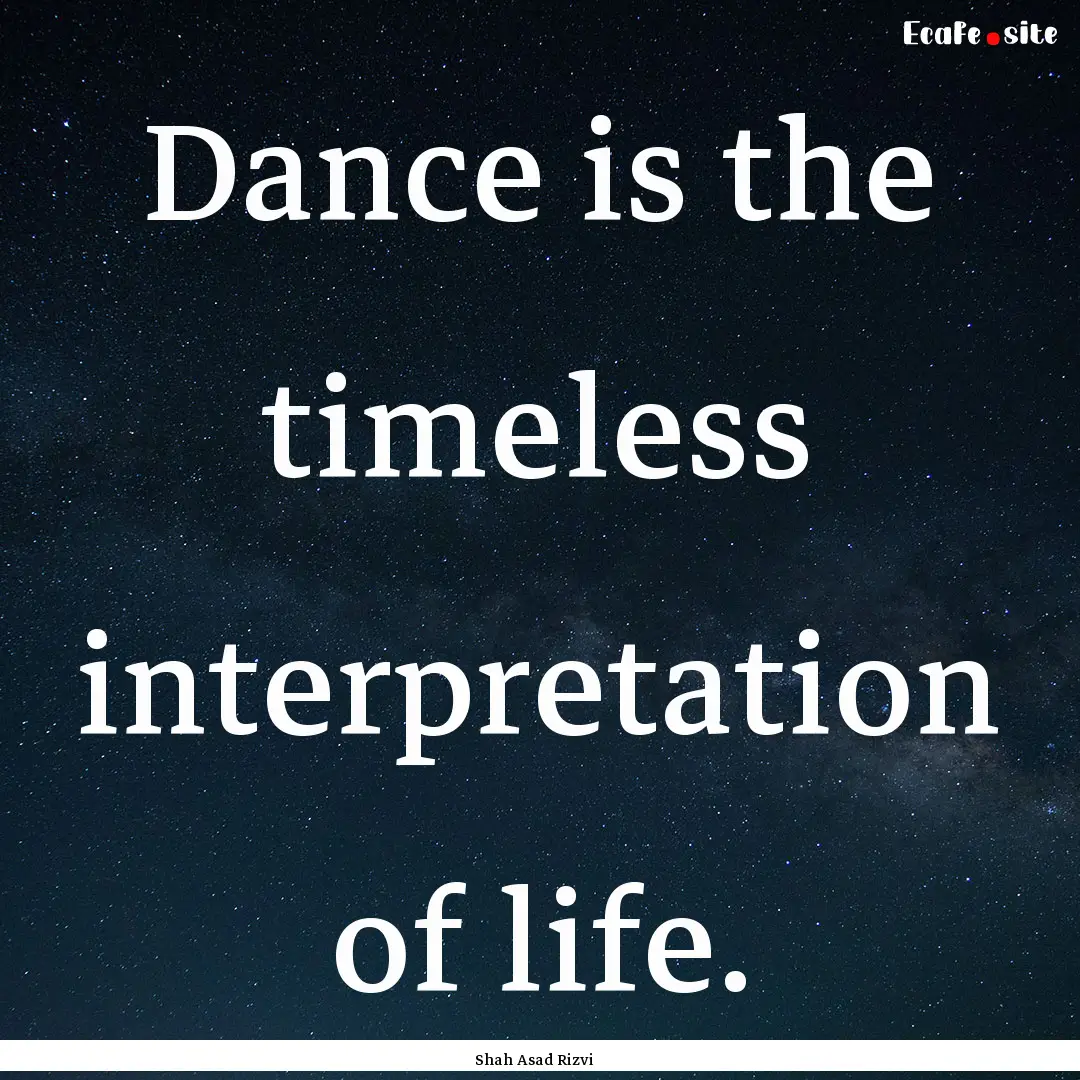 Dance is the timeless interpretation of life..... : Quote by Shah Asad Rizvi