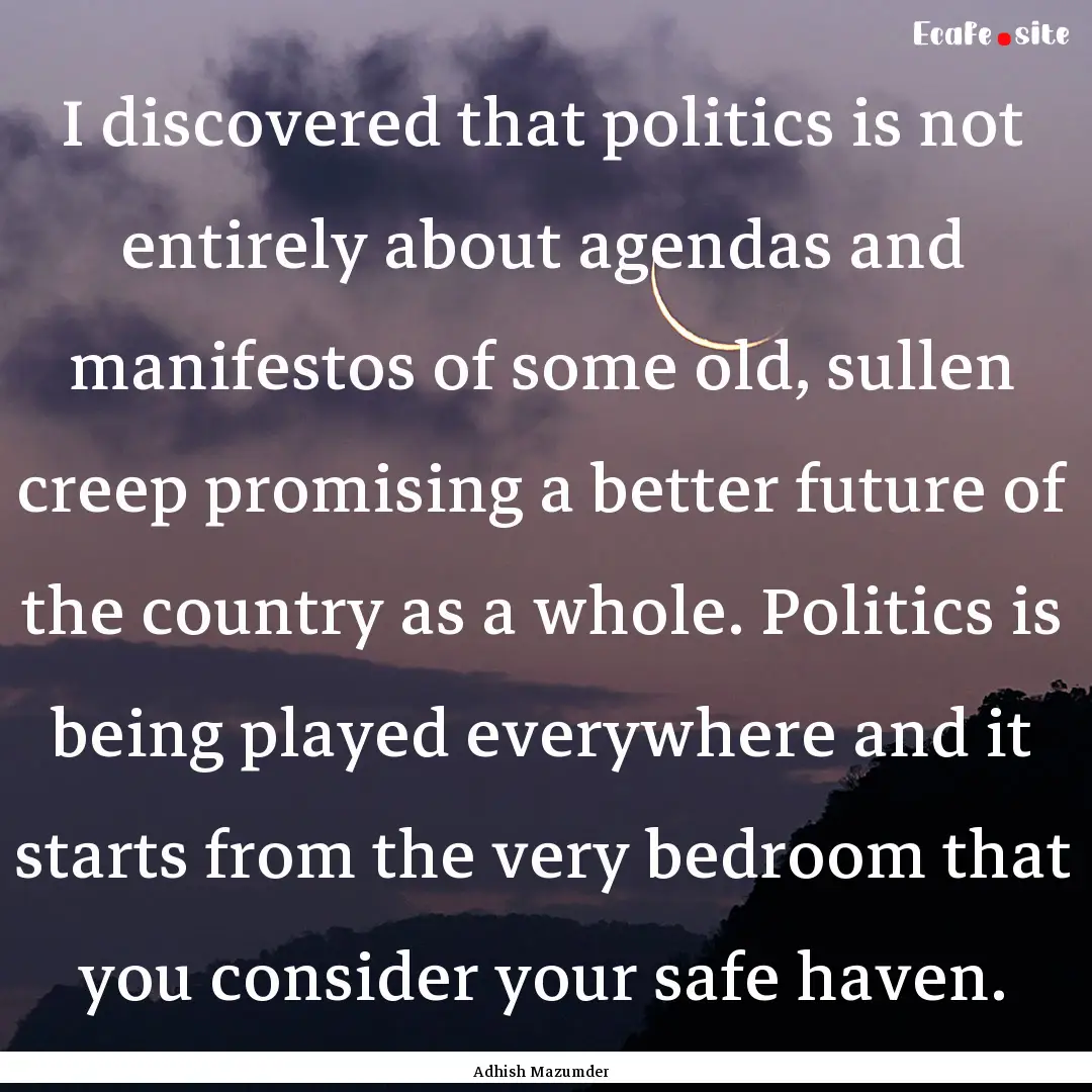 I discovered that politics is not entirely.... : Quote by Adhish Mazumder