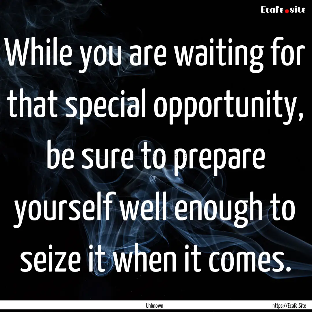 While you are waiting for that special opportunity,.... : Quote by Unknown