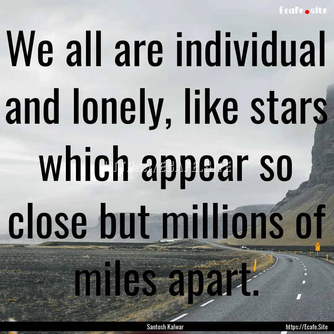 We all are individual and lonely, like stars.... : Quote by Santosh Kalwar