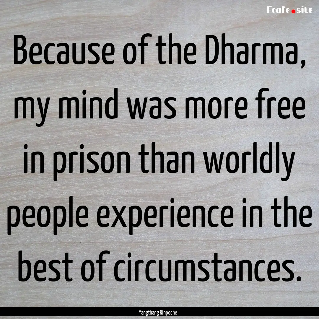 Because of the Dharma, my mind was more free.... : Quote by Yangthang Rinpoche