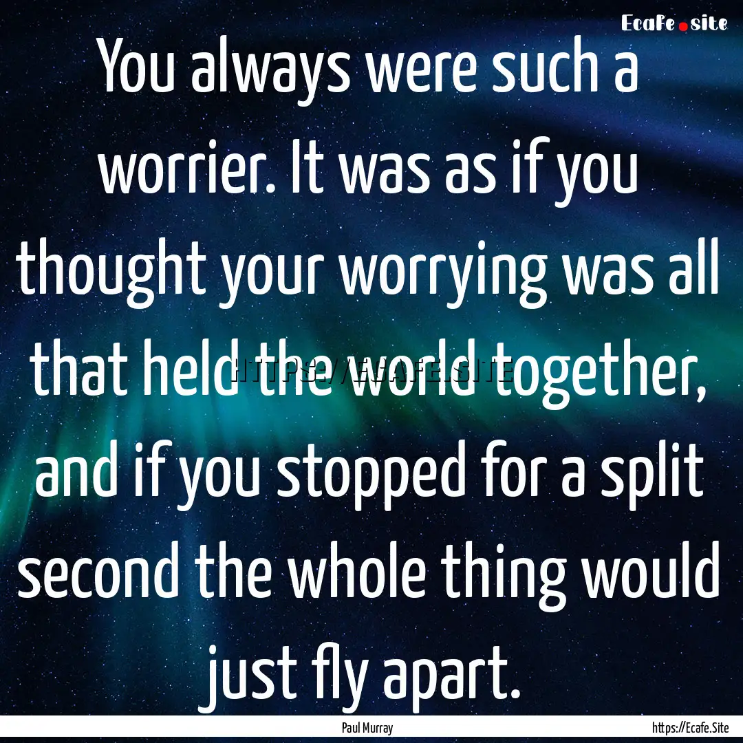 You always were such a worrier. It was as.... : Quote by Paul Murray