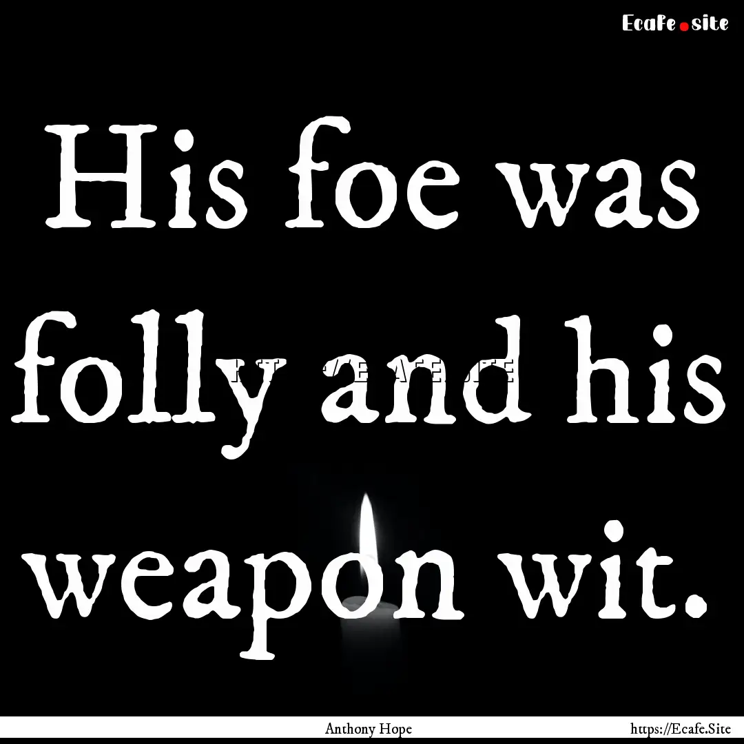 His foe was folly and his weapon wit. : Quote by Anthony Hope