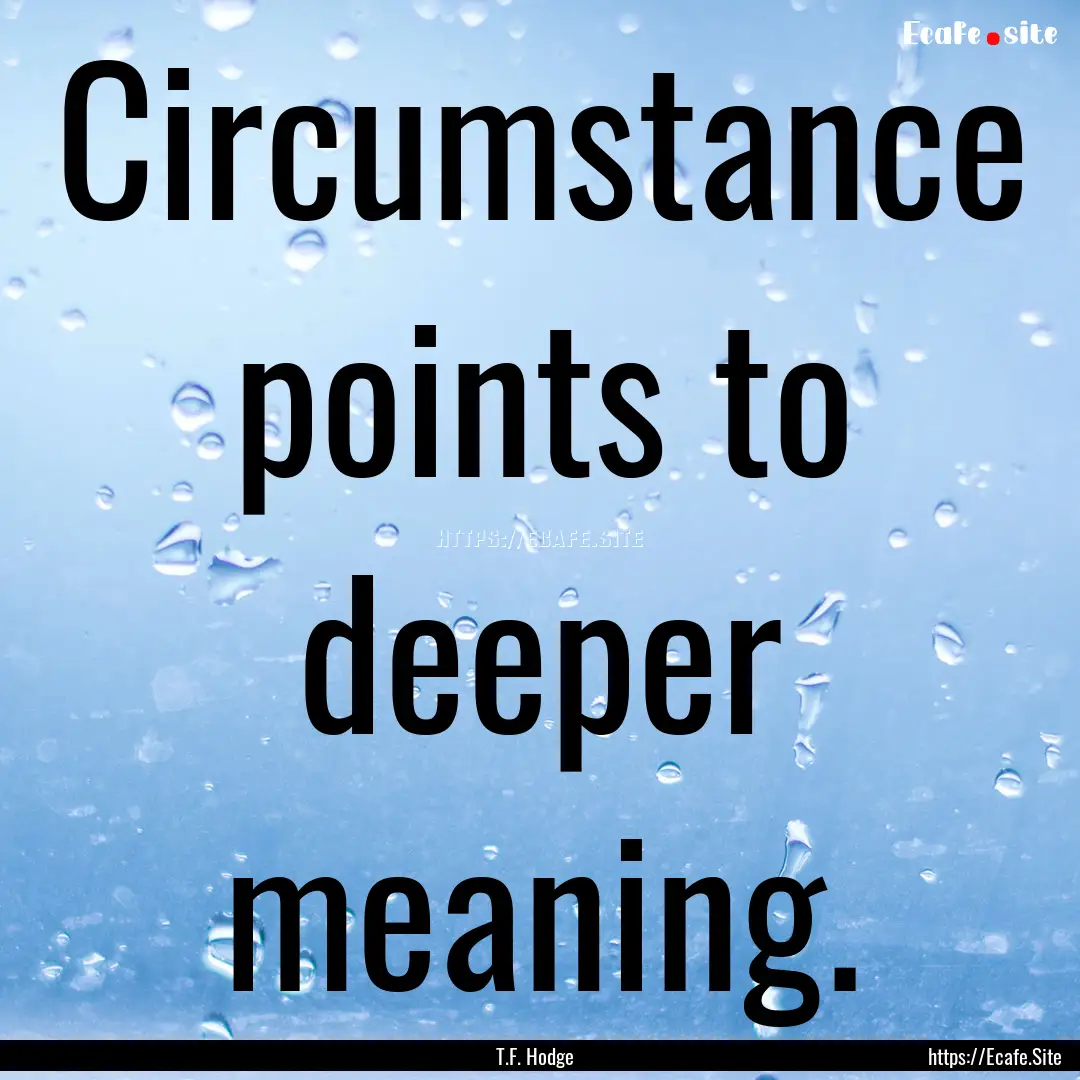 Circumstance points to deeper meaning. : Quote by T.F. Hodge