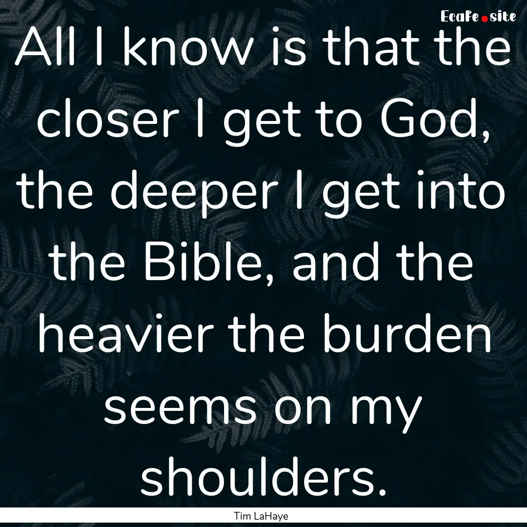 All I know is that the closer I get to God,.... : Quote by Tim LaHaye