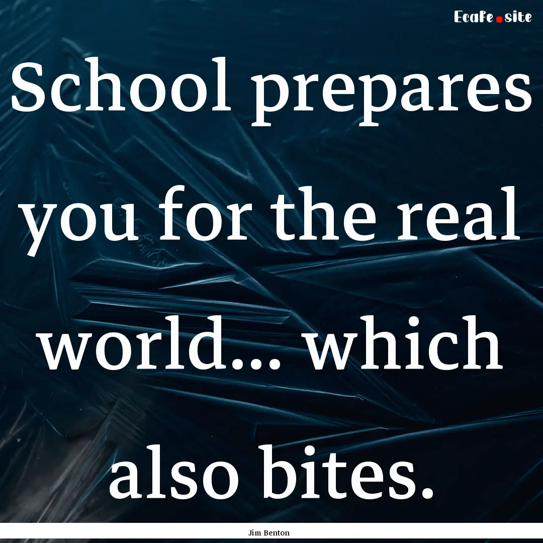 School prepares you for the real world....... : Quote by Jim Benton