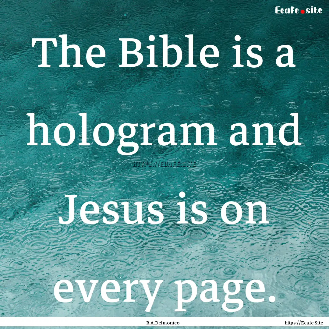 The Bible is a hologram and Jesus is on every.... : Quote by R.A.Delmonico