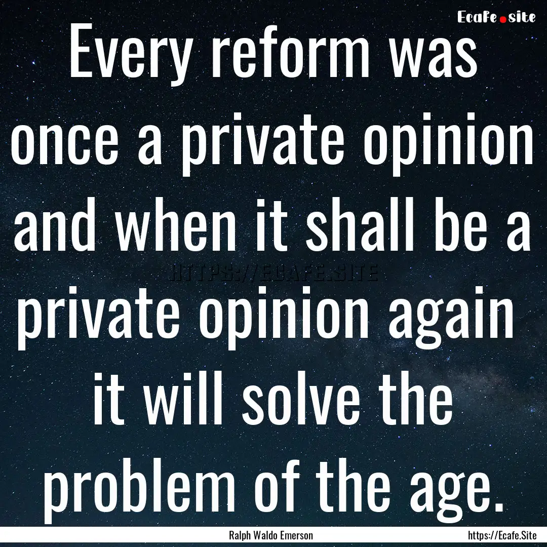 Every reform was once a private opinion .... : Quote by Ralph Waldo Emerson