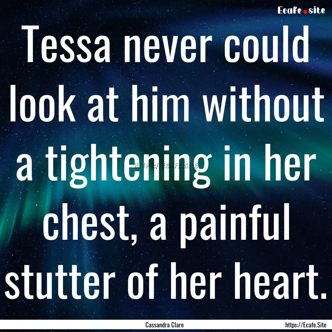 Tessa never could look at him without a tightening.... : Quote by Cassandra Clare