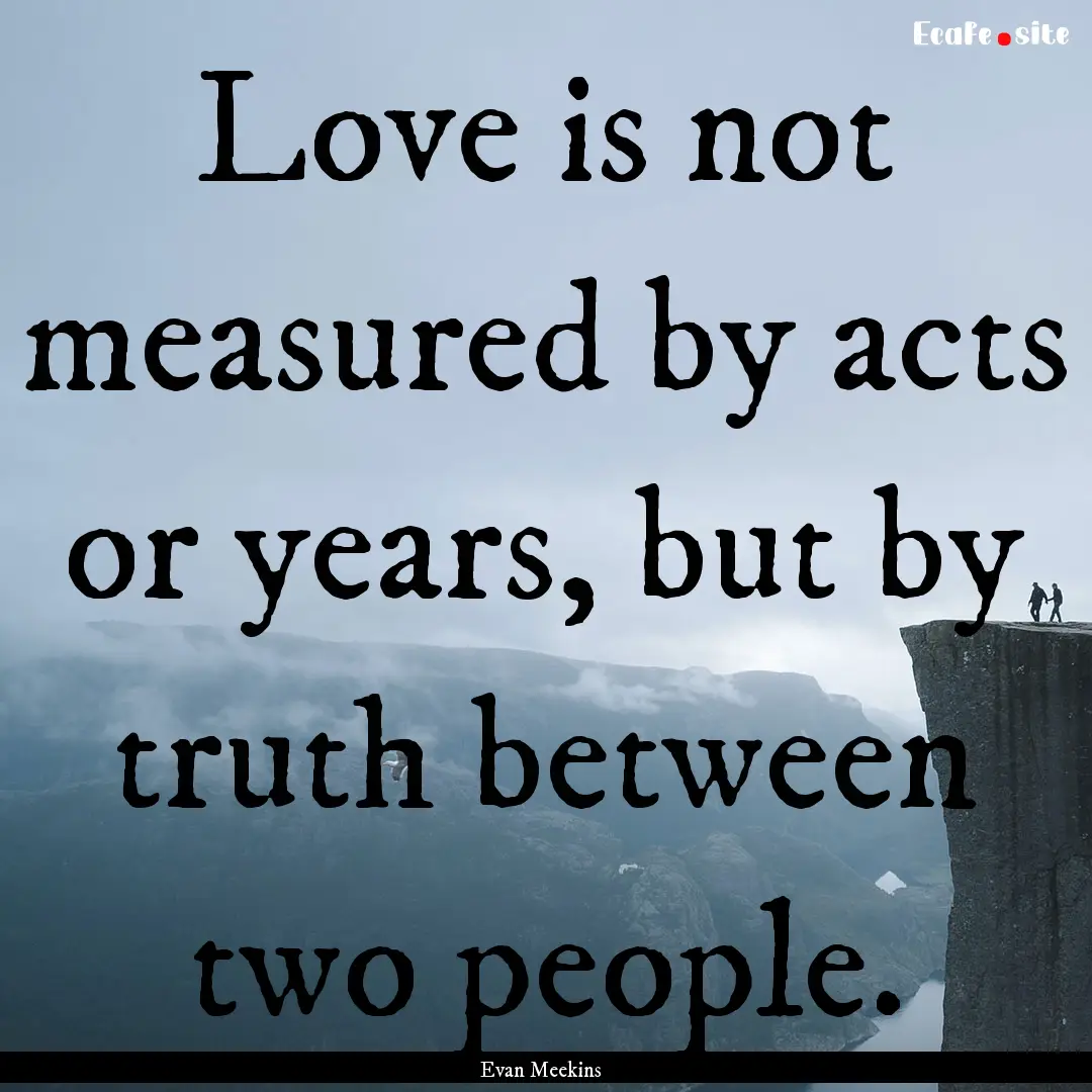 Love is not measured by acts or years, but.... : Quote by Evan Meekins