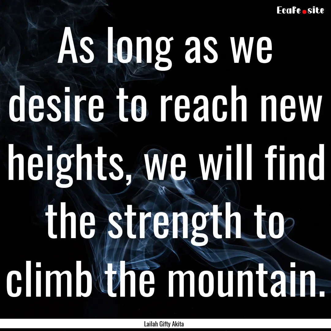 As long as we desire to reach new heights,.... : Quote by Lailah Gifty Akita