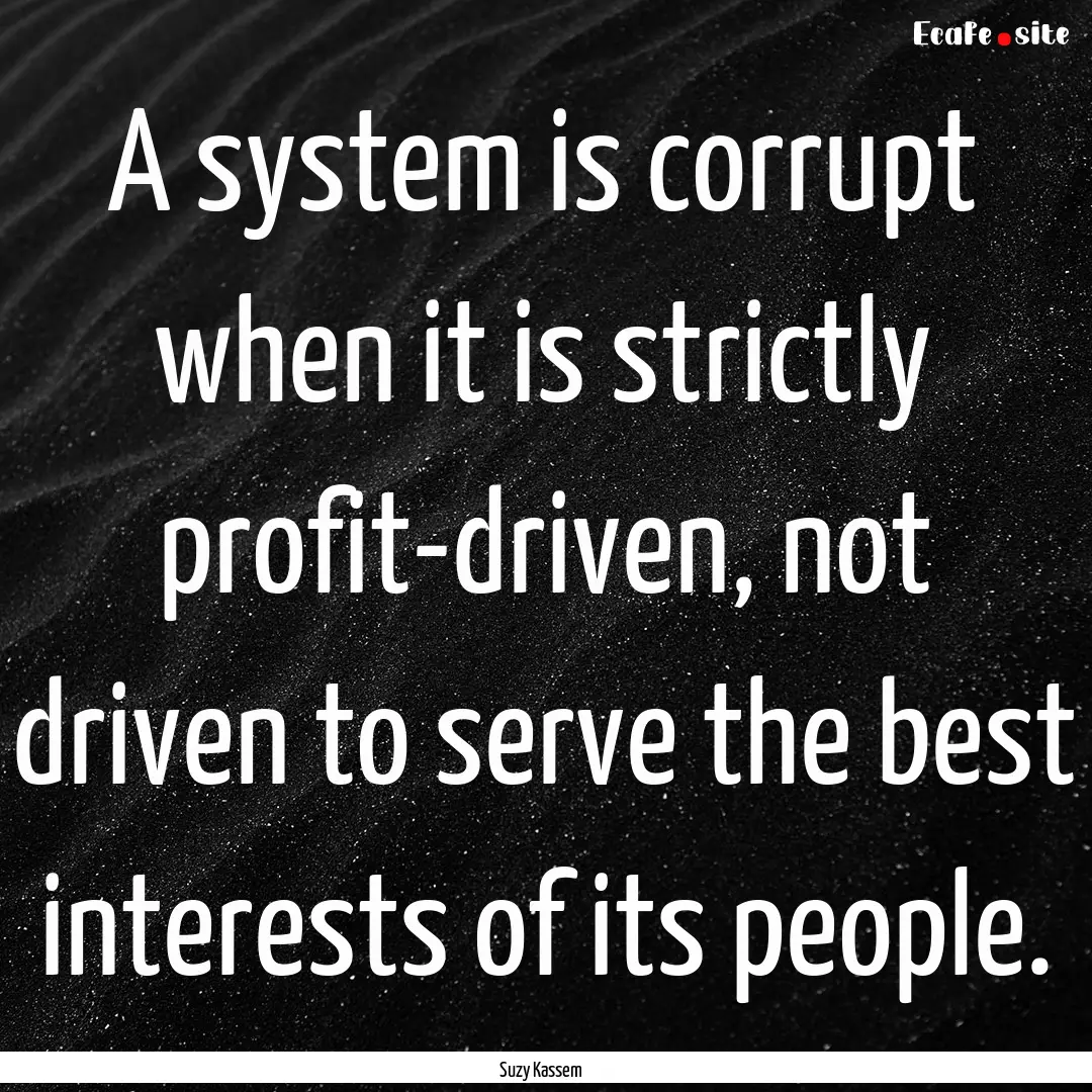 A system is corrupt when it is strictly profit-driven,.... : Quote by Suzy Kassem