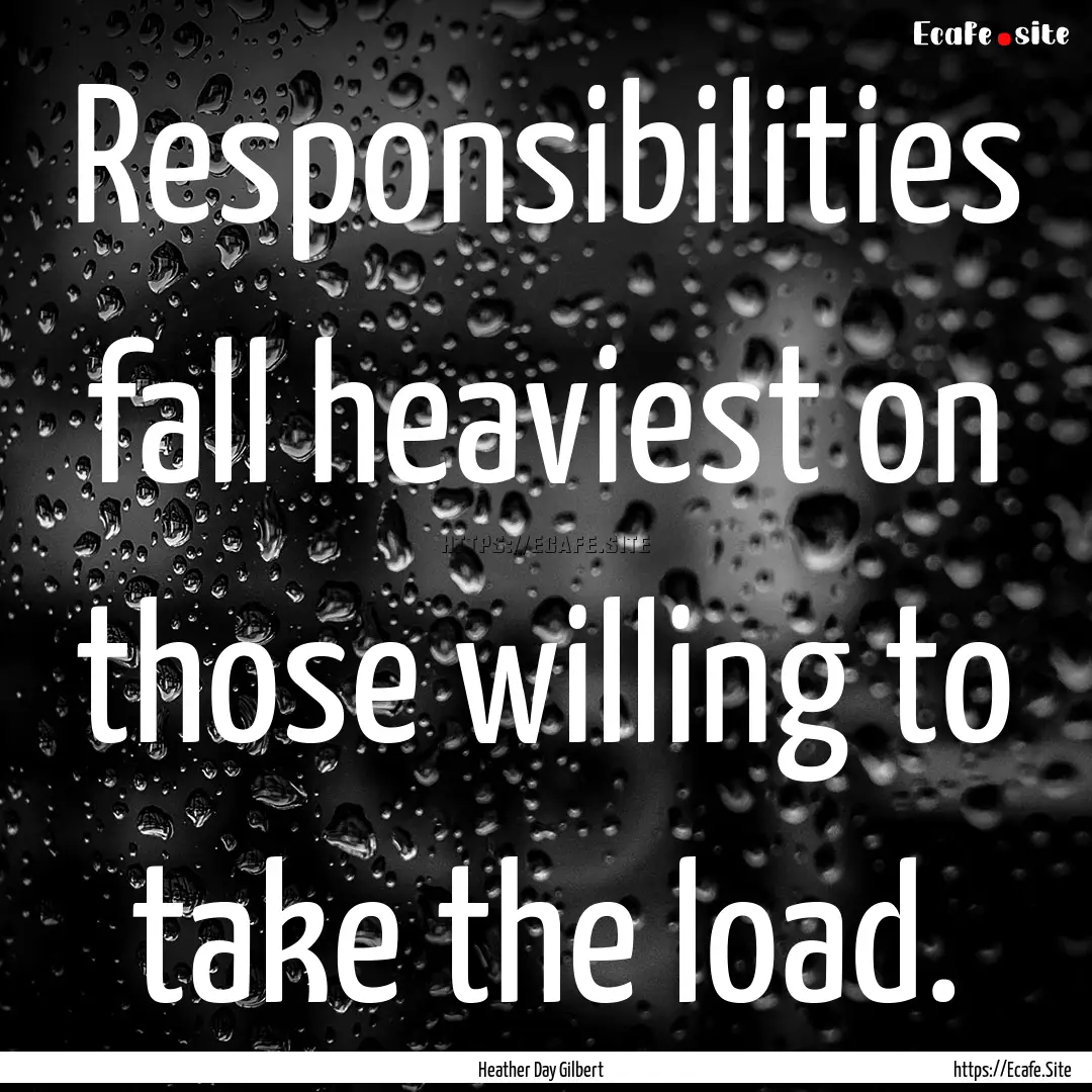 Responsibilities fall heaviest on those willing.... : Quote by Heather Day Gilbert