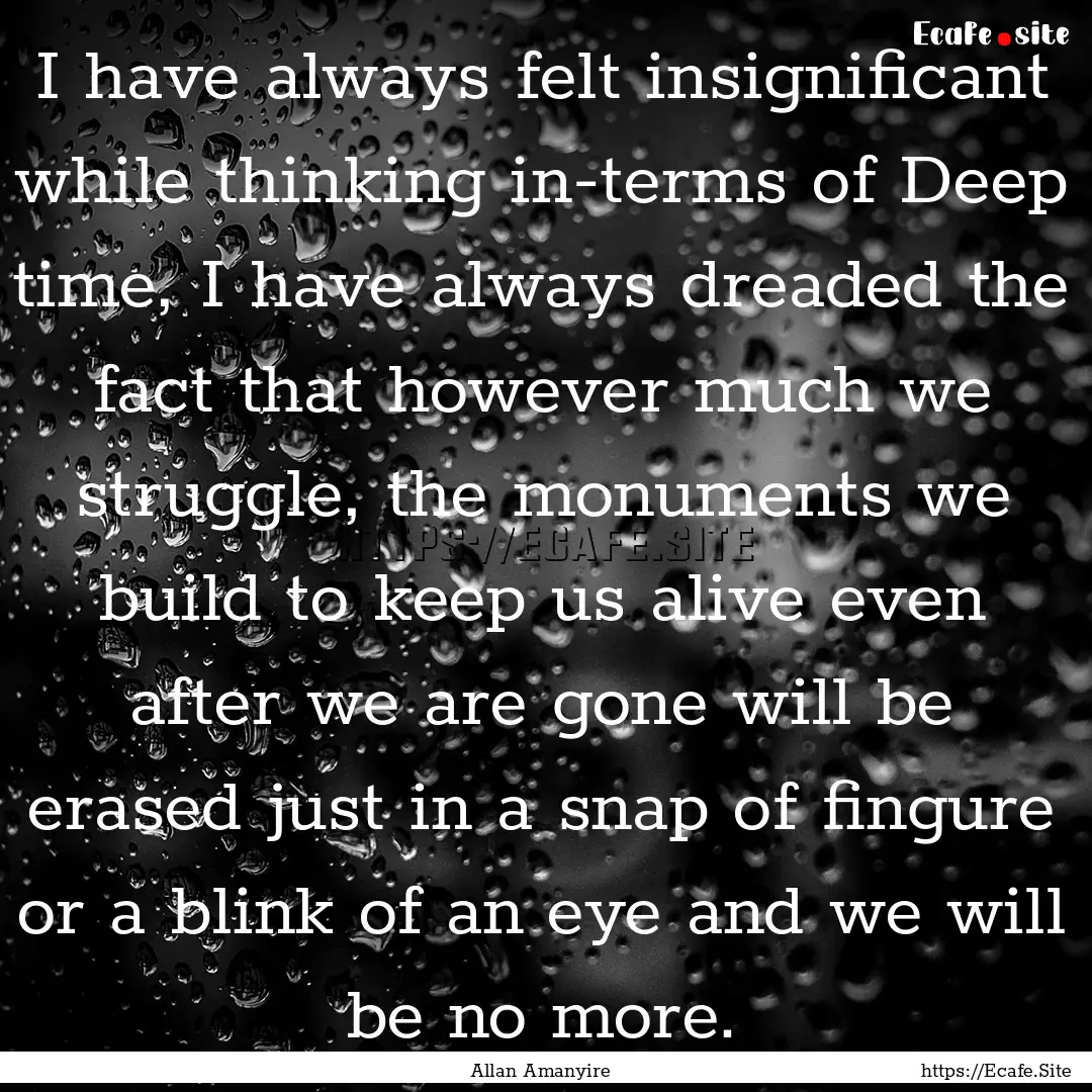 I have always felt insignificant while thinking.... : Quote by Allan Amanyire