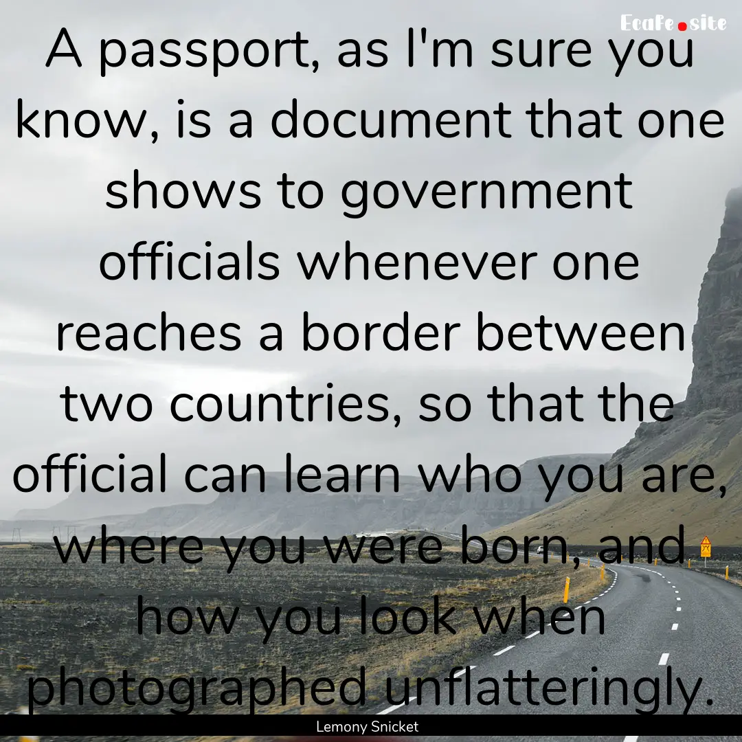 A passport, as I'm sure you know, is a document.... : Quote by Lemony Snicket