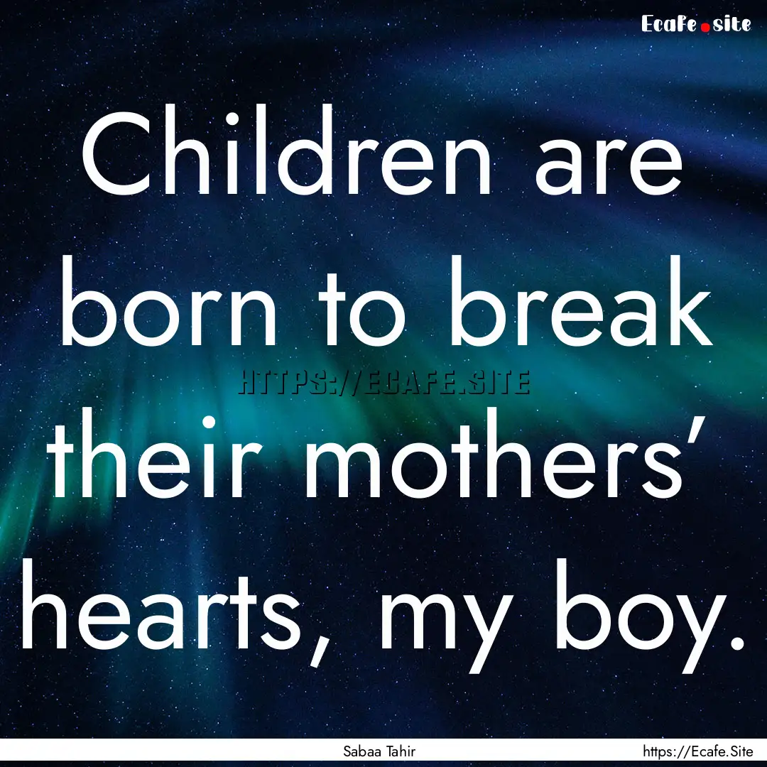 Children are born to break their mothers’.... : Quote by Sabaa Tahir