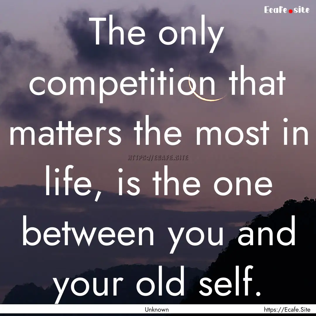 The only competition that matters the most.... : Quote by Unknown