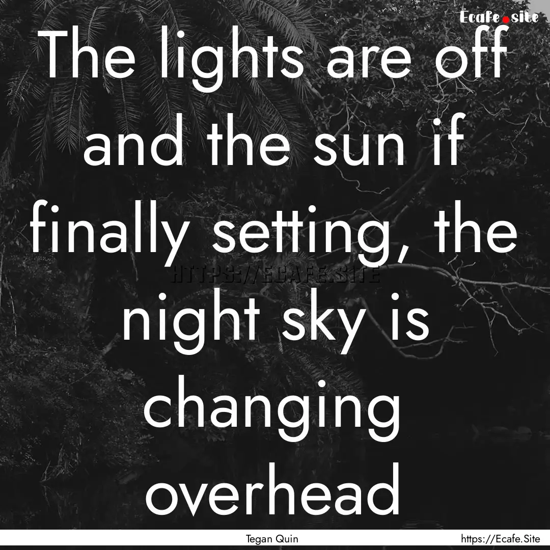 The lights are off and the sun if finally.... : Quote by Tegan Quin