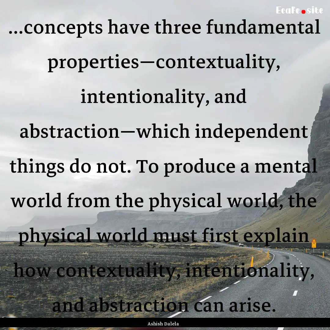 ...concepts have three fundamental properties—contextuality,.... : Quote by Ashish Dalela