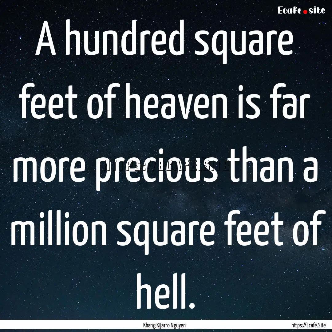 A hundred square feet of heaven is far more.... : Quote by Khang Kijarro Nguyen